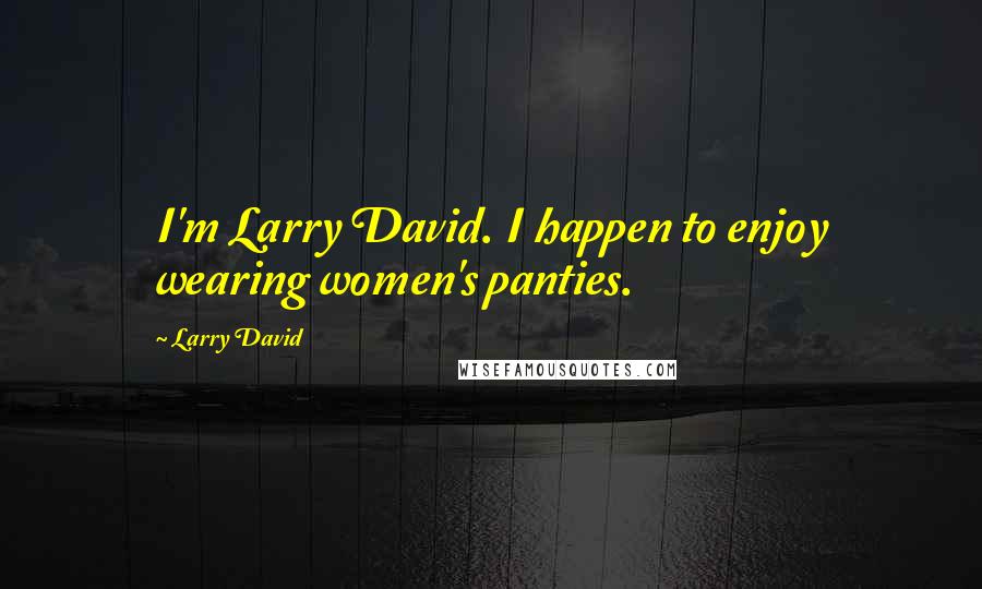 Larry David Quotes: I'm Larry David. I happen to enjoy wearing women's panties.