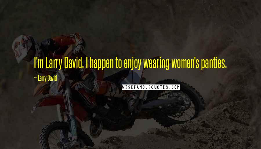 Larry David Quotes: I'm Larry David. I happen to enjoy wearing women's panties.