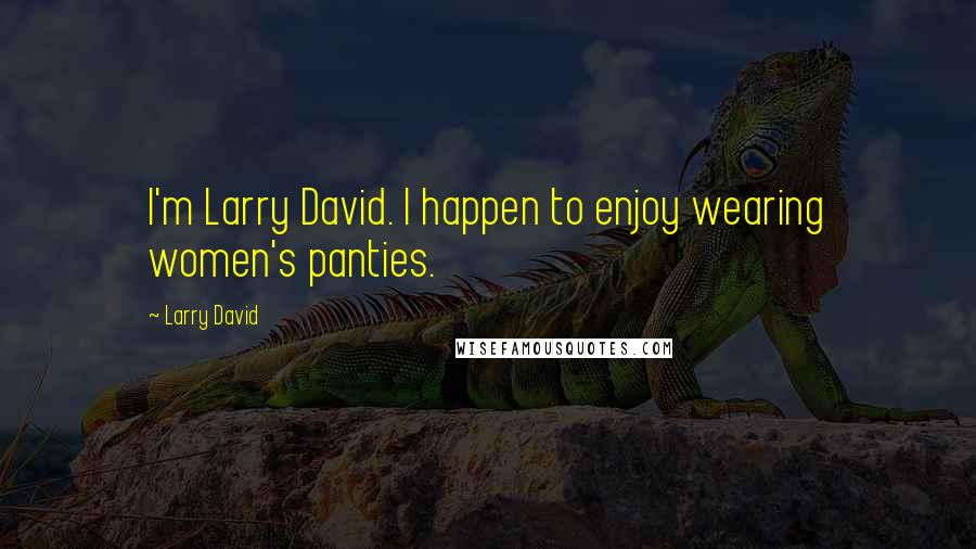 Larry David Quotes: I'm Larry David. I happen to enjoy wearing women's panties.