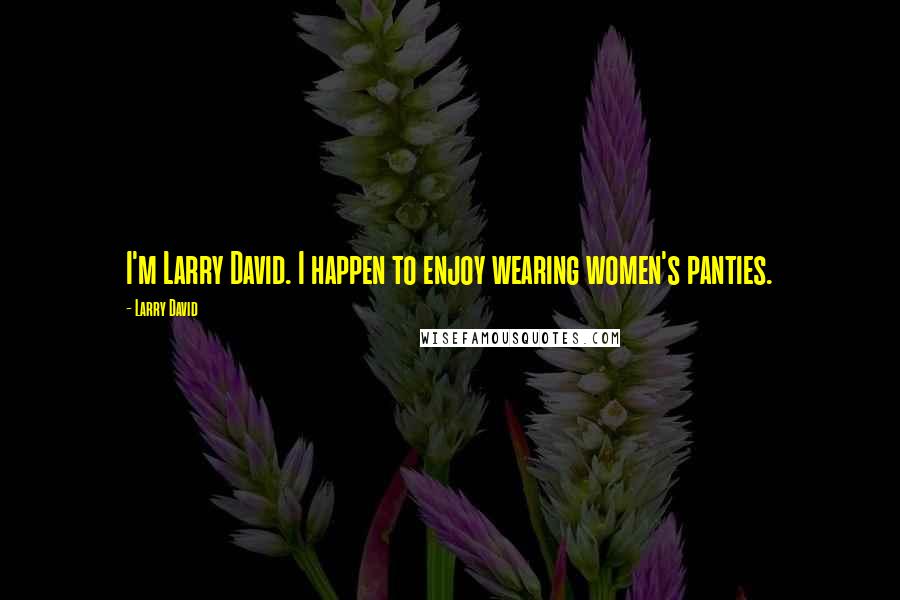 Larry David Quotes: I'm Larry David. I happen to enjoy wearing women's panties.