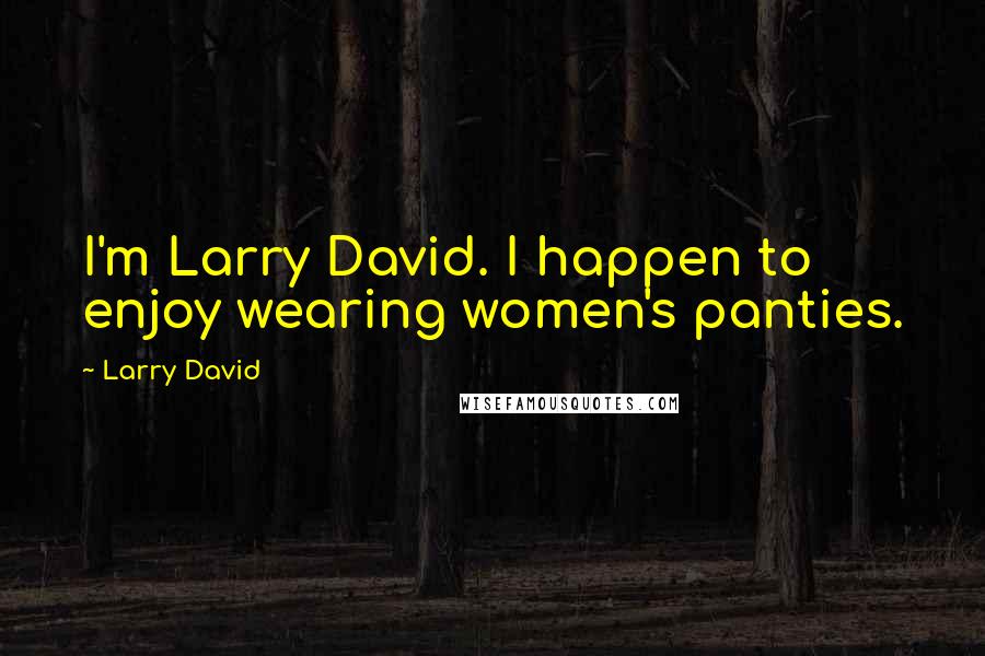 Larry David Quotes: I'm Larry David. I happen to enjoy wearing women's panties.