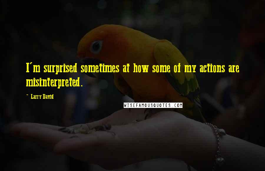 Larry David Quotes: I'm surprised sometimes at how some of my actions are misinterpreted.