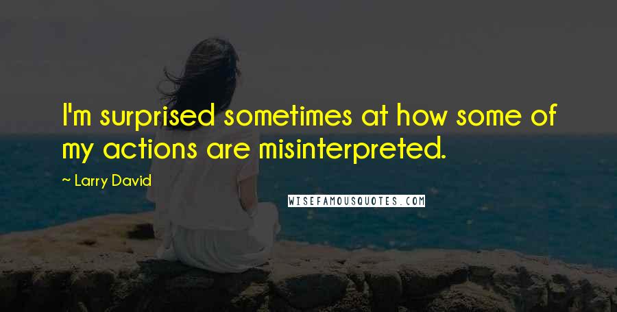Larry David Quotes: I'm surprised sometimes at how some of my actions are misinterpreted.