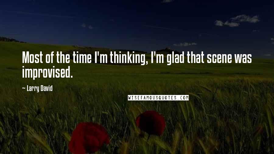 Larry David Quotes: Most of the time I'm thinking, I'm glad that scene was improvised.