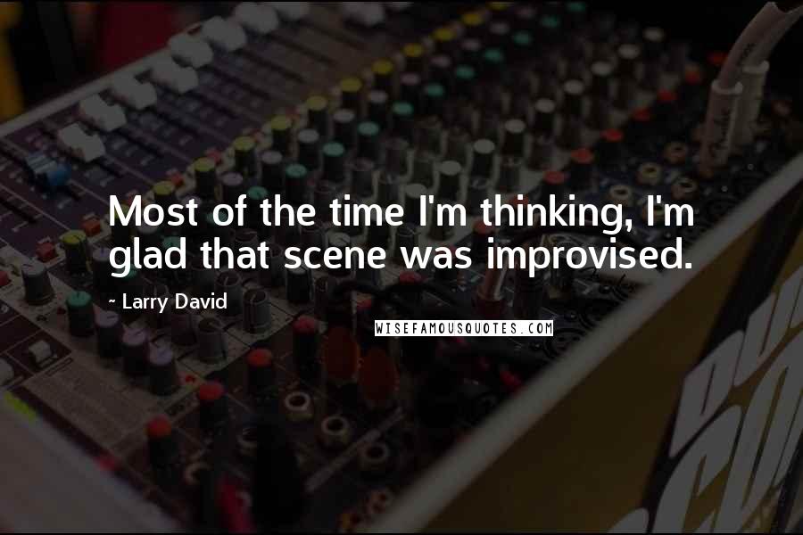 Larry David Quotes: Most of the time I'm thinking, I'm glad that scene was improvised.