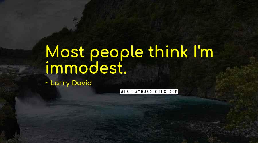 Larry David Quotes: Most people think I'm immodest.