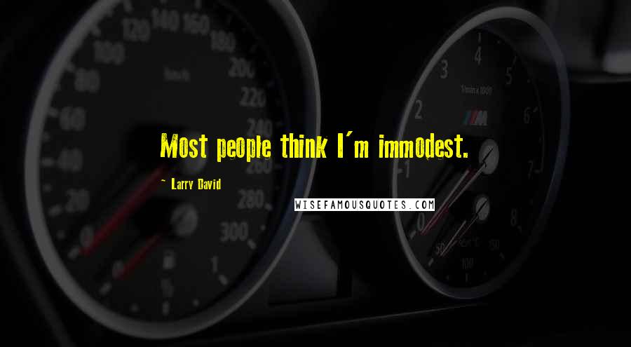 Larry David Quotes: Most people think I'm immodest.