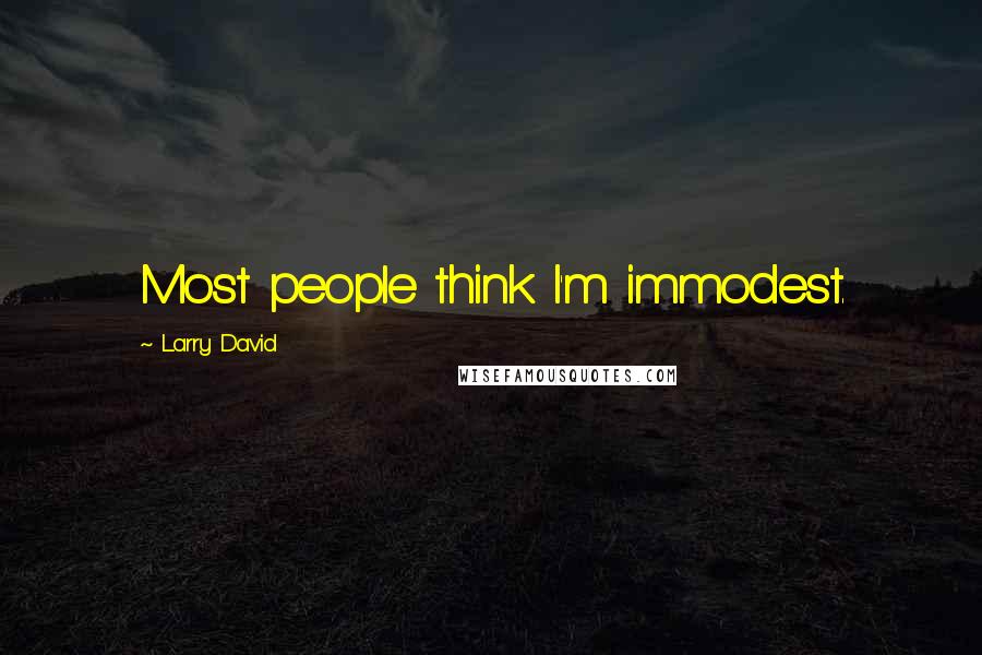 Larry David Quotes: Most people think I'm immodest.