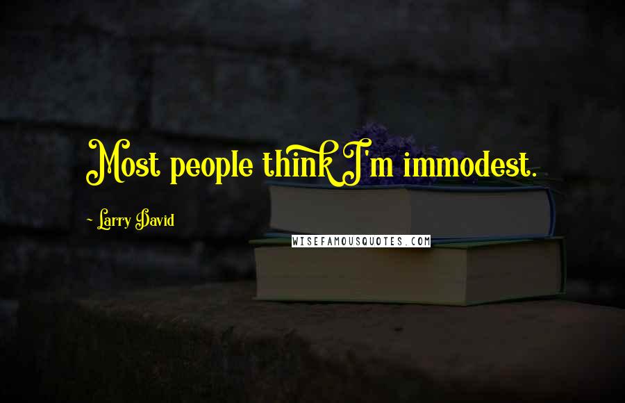 Larry David Quotes: Most people think I'm immodest.