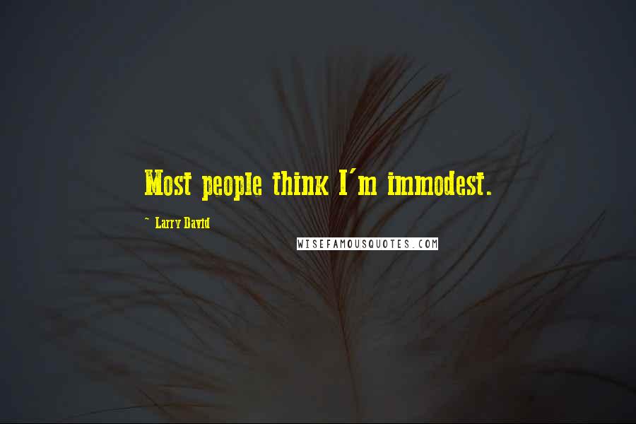 Larry David Quotes: Most people think I'm immodest.