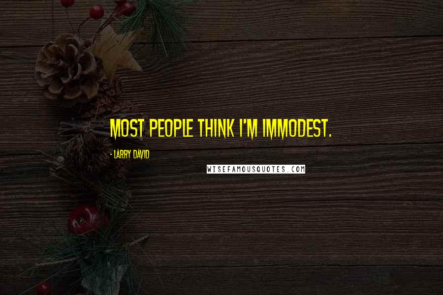 Larry David Quotes: Most people think I'm immodest.