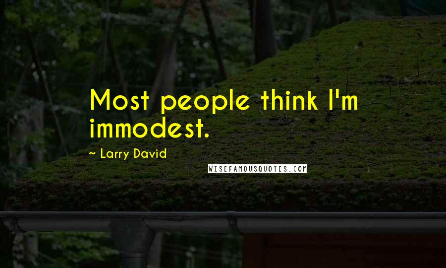 Larry David Quotes: Most people think I'm immodest.