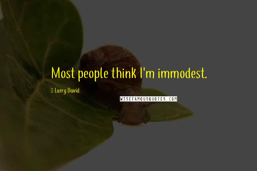 Larry David Quotes: Most people think I'm immodest.
