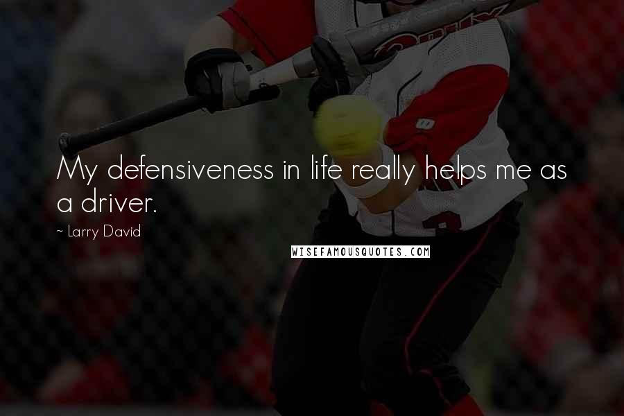 Larry David Quotes: My defensiveness in life really helps me as a driver.