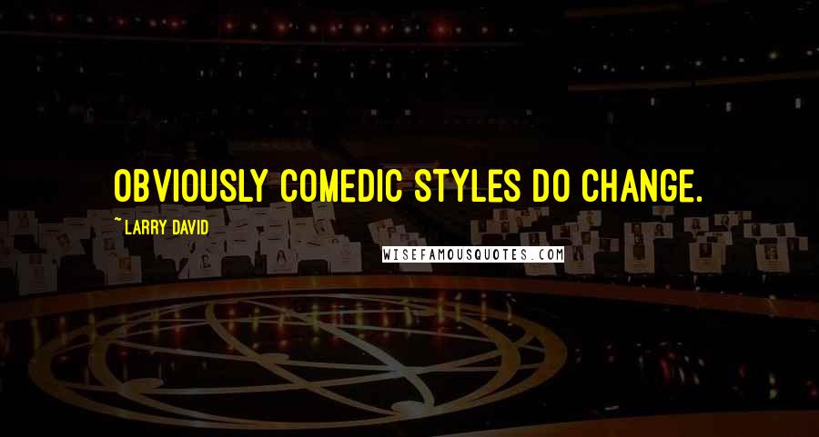 Larry David Quotes: Obviously comedic styles do change.