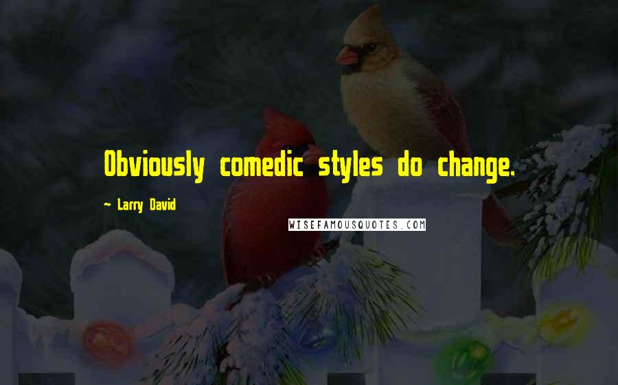 Larry David Quotes: Obviously comedic styles do change.