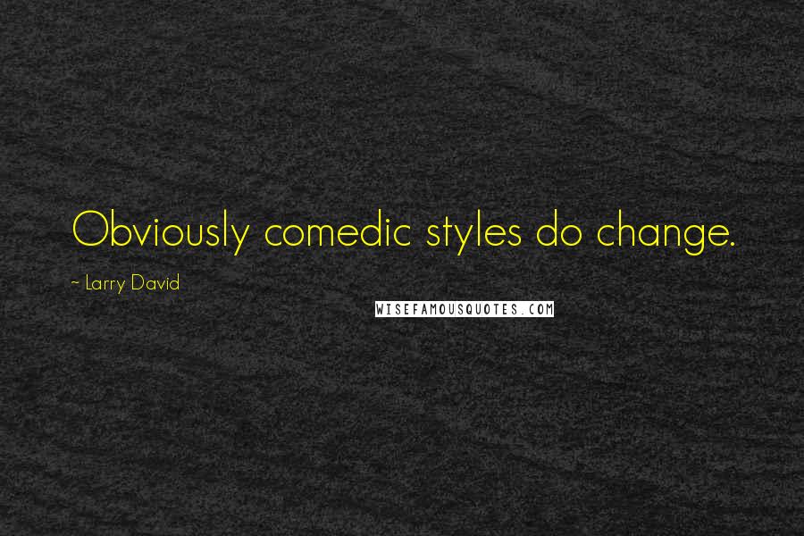 Larry David Quotes: Obviously comedic styles do change.