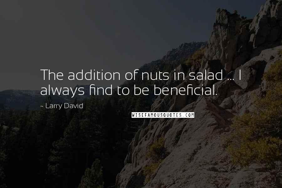 Larry David Quotes: The addition of nuts in salad ... I always find to be beneficial.