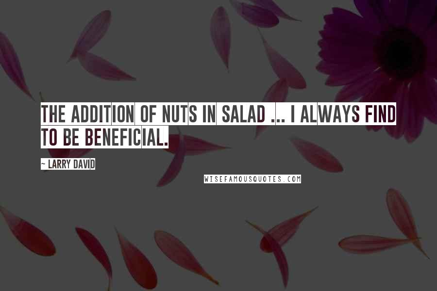 Larry David Quotes: The addition of nuts in salad ... I always find to be beneficial.