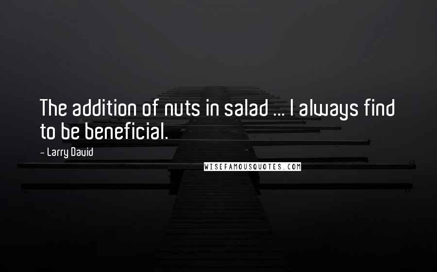 Larry David Quotes: The addition of nuts in salad ... I always find to be beneficial.