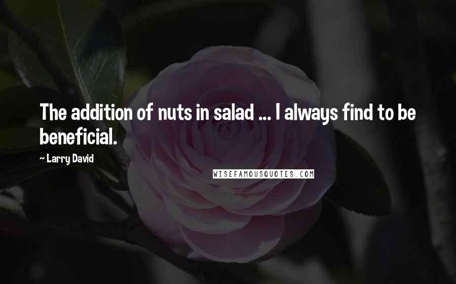 Larry David Quotes: The addition of nuts in salad ... I always find to be beneficial.