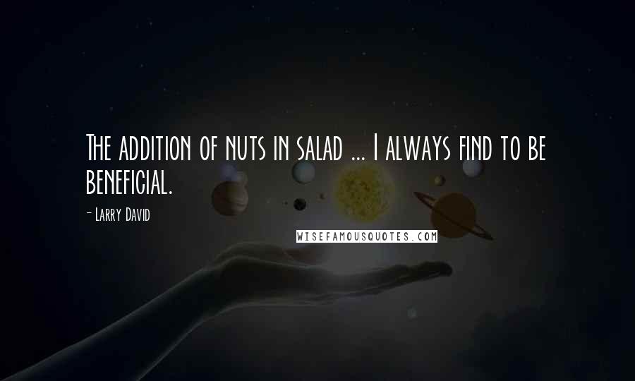 Larry David Quotes: The addition of nuts in salad ... I always find to be beneficial.