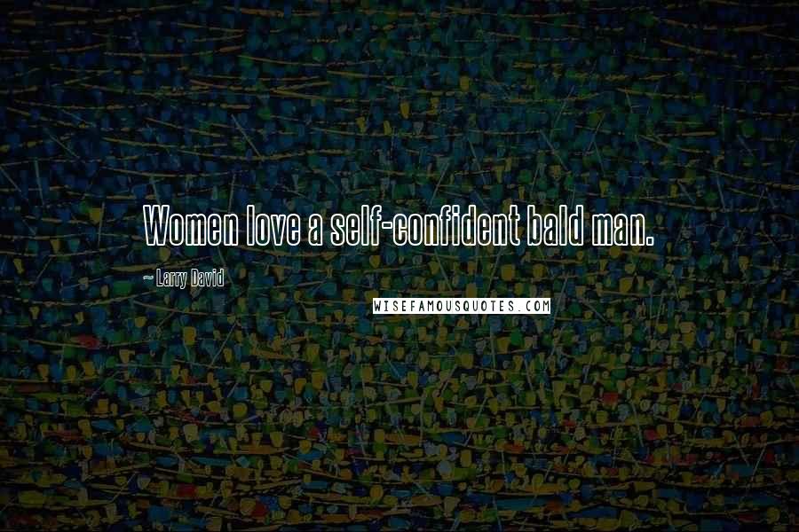 Larry David Quotes: Women love a self-confident bald man.