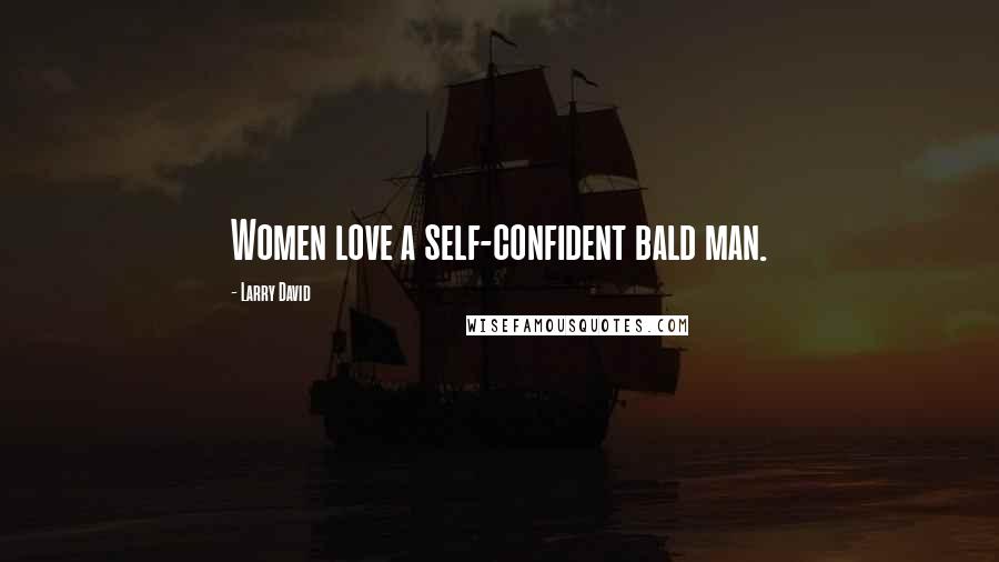 Larry David Quotes: Women love a self-confident bald man.