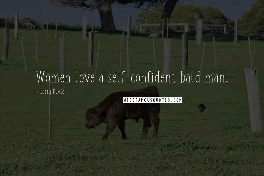 Larry David Quotes: Women love a self-confident bald man.