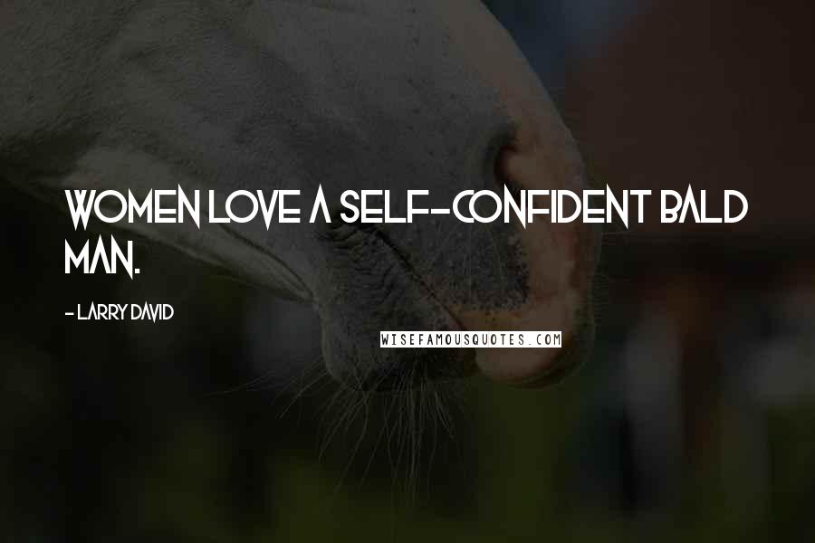 Larry David Quotes: Women love a self-confident bald man.