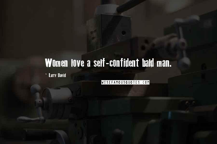 Larry David Quotes: Women love a self-confident bald man.