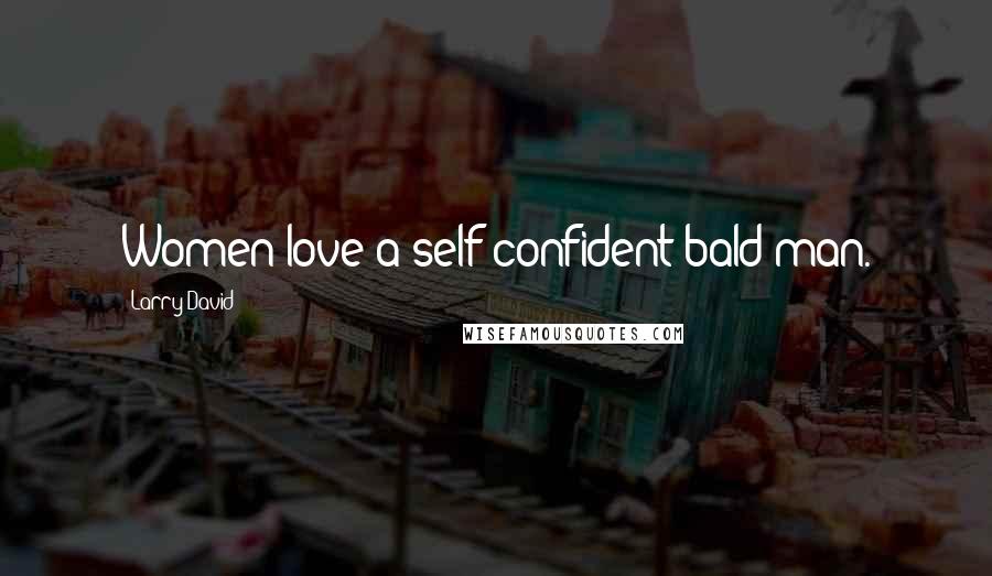 Larry David Quotes: Women love a self-confident bald man.