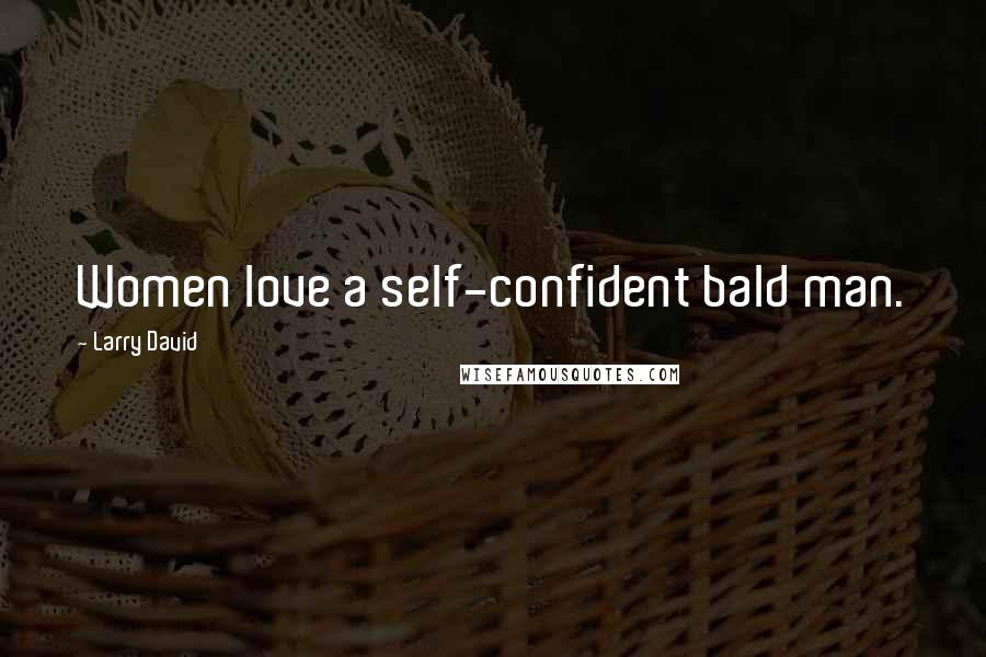 Larry David Quotes: Women love a self-confident bald man.