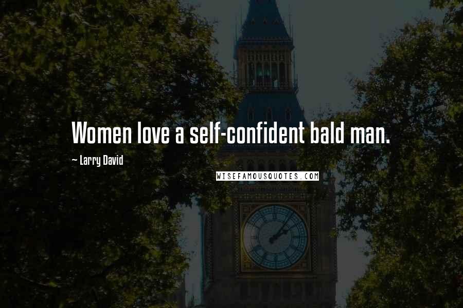 Larry David Quotes: Women love a self-confident bald man.