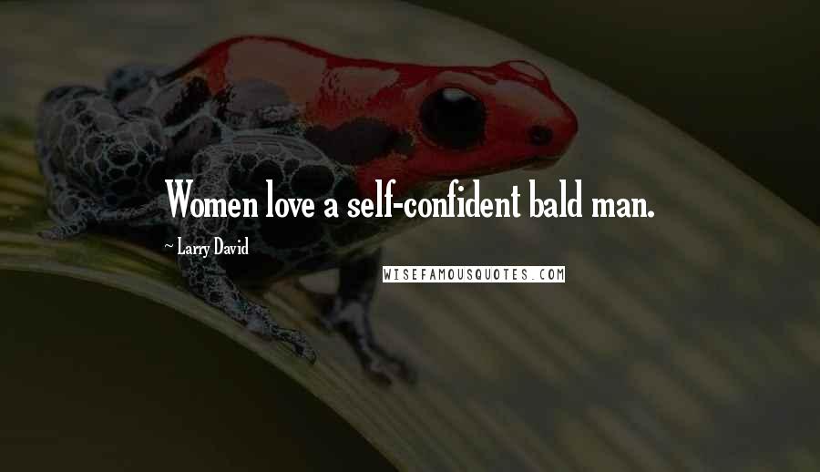 Larry David Quotes: Women love a self-confident bald man.