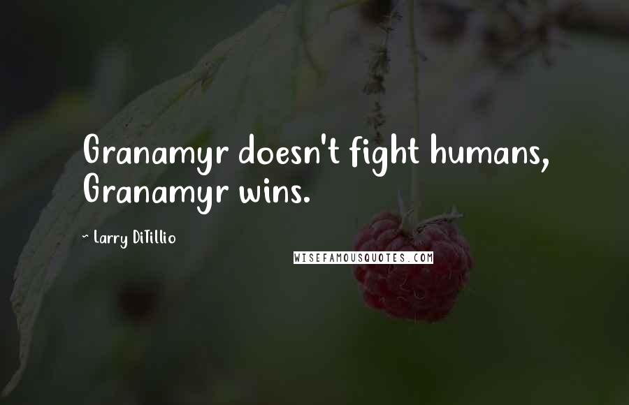 Larry DiTillio Quotes: Granamyr doesn't fight humans, Granamyr wins.