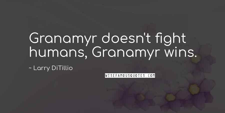 Larry DiTillio Quotes: Granamyr doesn't fight humans, Granamyr wins.