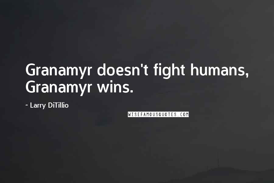 Larry DiTillio Quotes: Granamyr doesn't fight humans, Granamyr wins.