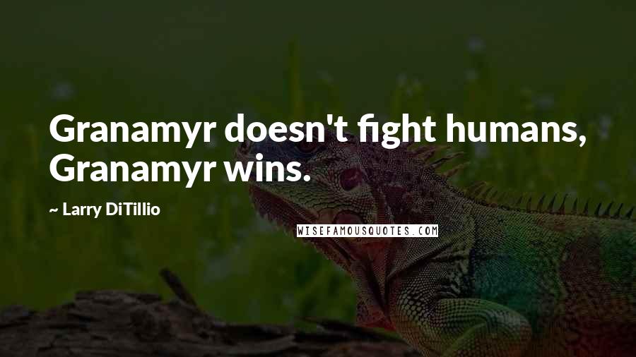 Larry DiTillio Quotes: Granamyr doesn't fight humans, Granamyr wins.