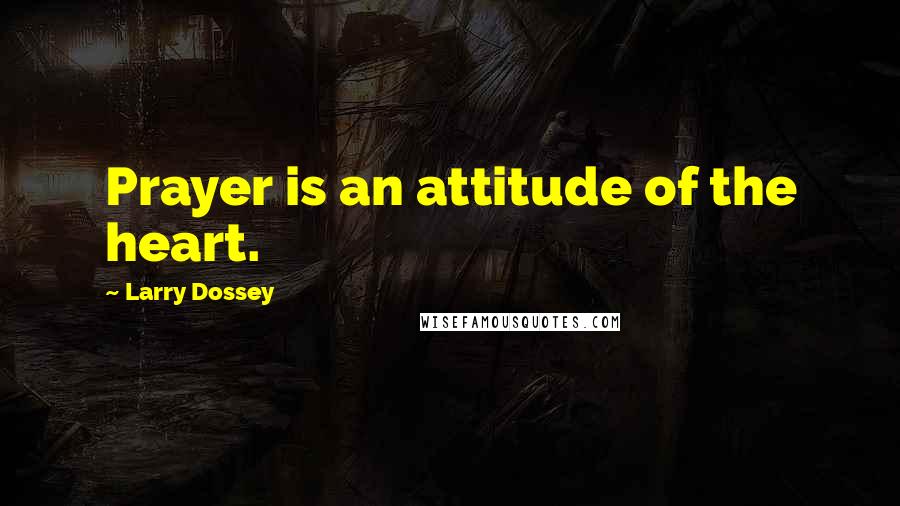 Larry Dossey Quotes: Prayer is an attitude of the heart.