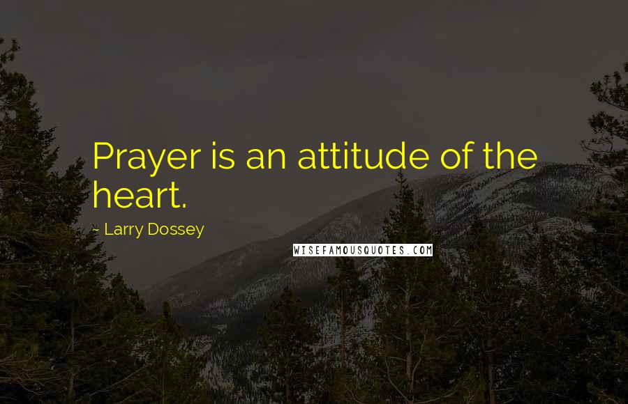 Larry Dossey Quotes: Prayer is an attitude of the heart.