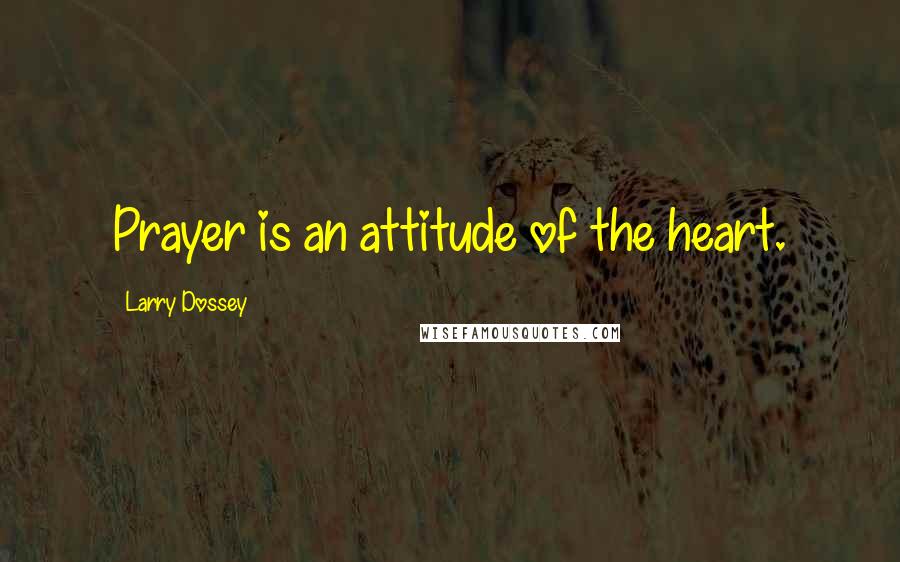 Larry Dossey Quotes: Prayer is an attitude of the heart.