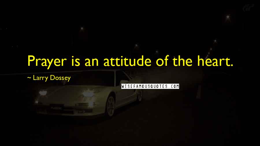 Larry Dossey Quotes: Prayer is an attitude of the heart.