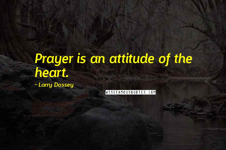 Larry Dossey Quotes: Prayer is an attitude of the heart.