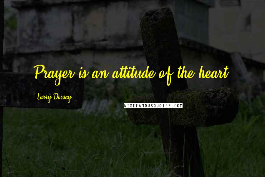 Larry Dossey Quotes: Prayer is an attitude of the heart.