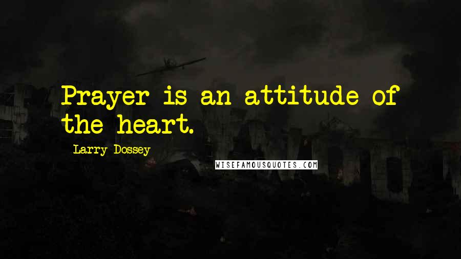 Larry Dossey Quotes: Prayer is an attitude of the heart.