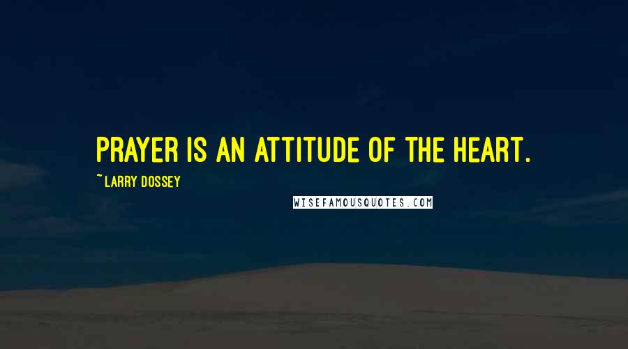 Larry Dossey Quotes: Prayer is an attitude of the heart.