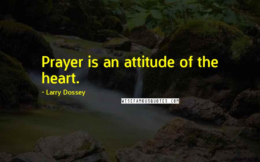 Larry Dossey Quotes: Prayer is an attitude of the heart.