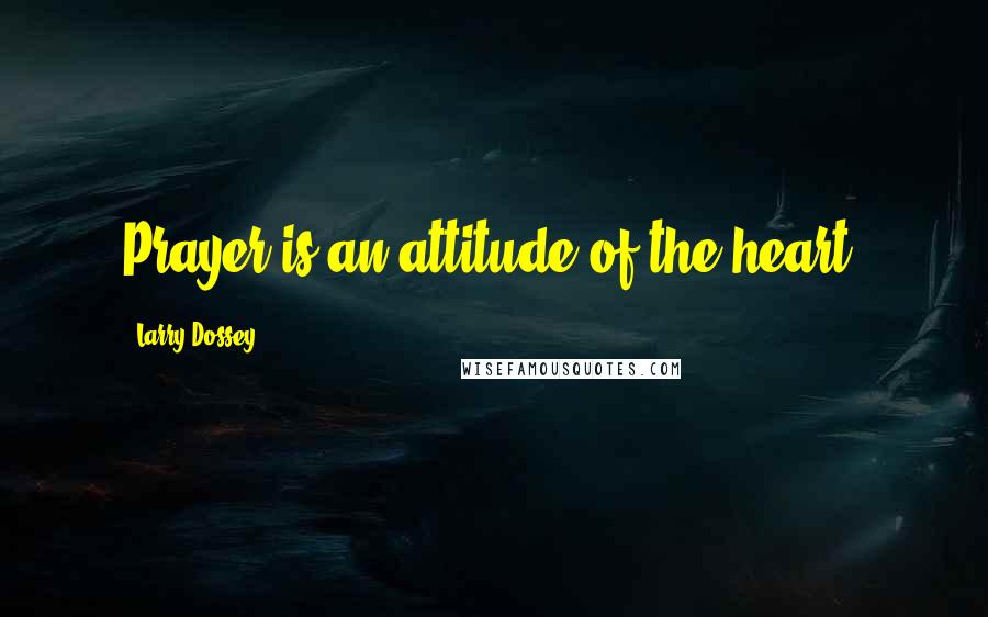 Larry Dossey Quotes: Prayer is an attitude of the heart.