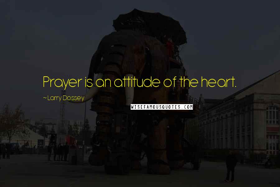 Larry Dossey Quotes: Prayer is an attitude of the heart.